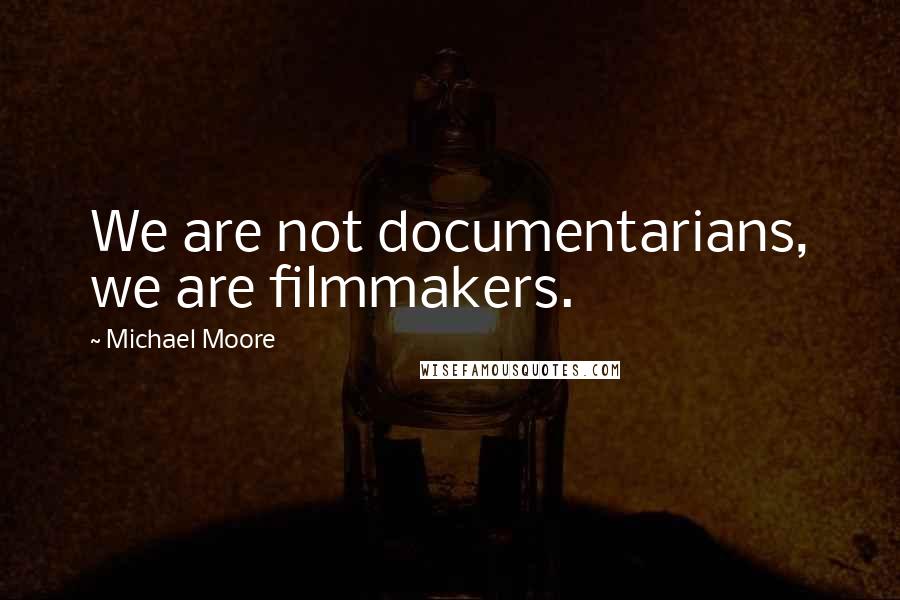 Michael Moore Quotes: We are not documentarians, we are filmmakers.