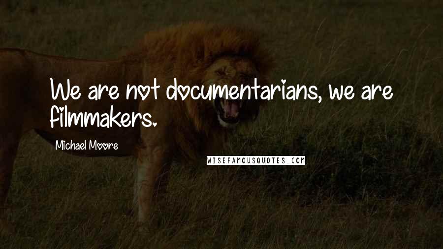 Michael Moore Quotes: We are not documentarians, we are filmmakers.