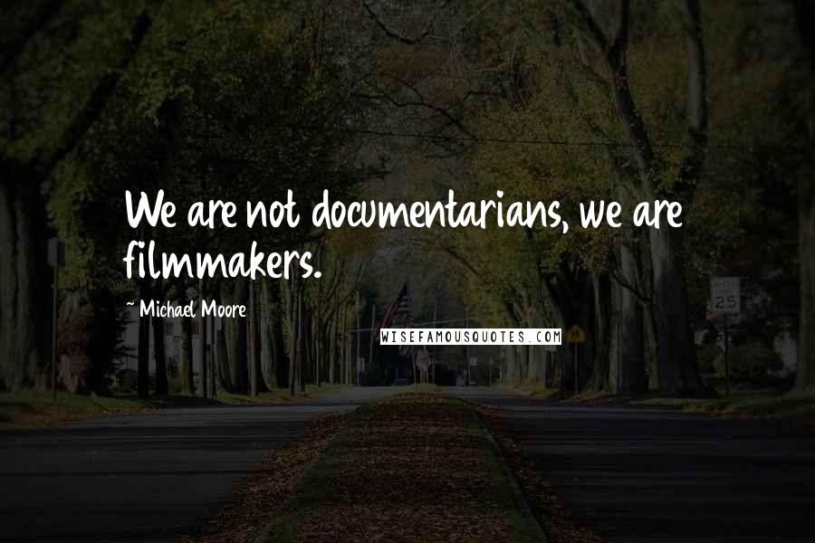 Michael Moore Quotes: We are not documentarians, we are filmmakers.