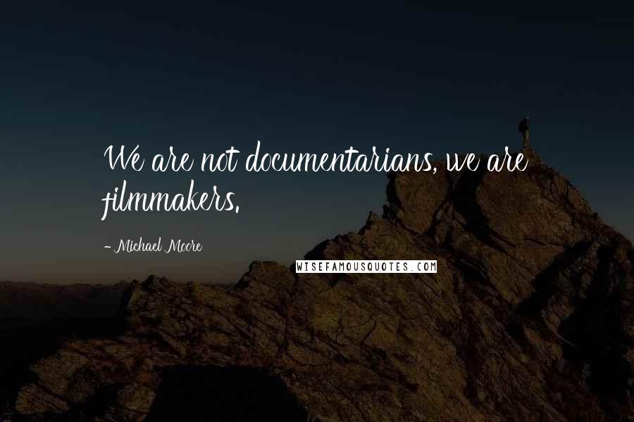 Michael Moore Quotes: We are not documentarians, we are filmmakers.