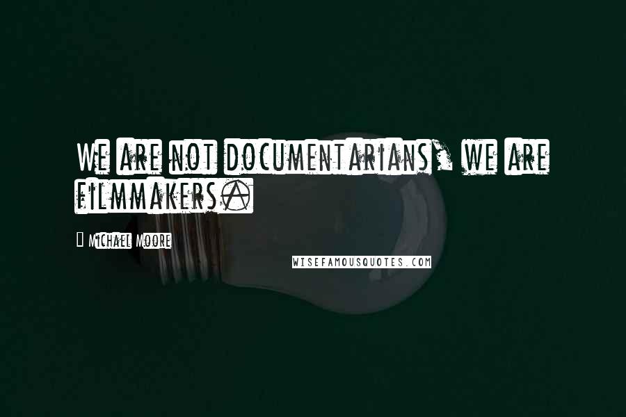 Michael Moore Quotes: We are not documentarians, we are filmmakers.