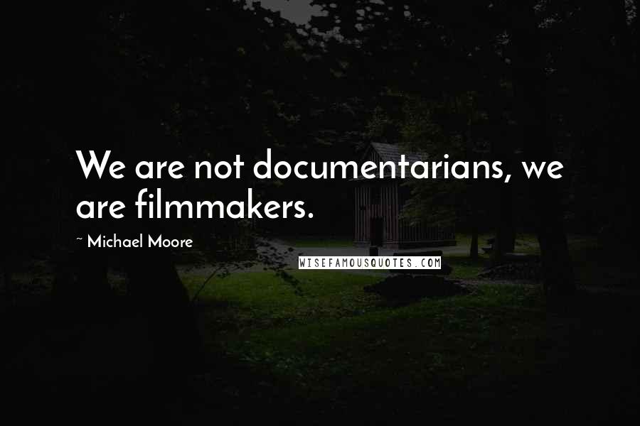 Michael Moore Quotes: We are not documentarians, we are filmmakers.