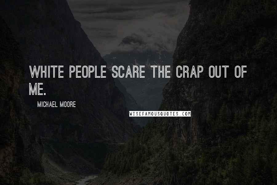 Michael Moore Quotes: White people scare the crap out of me.