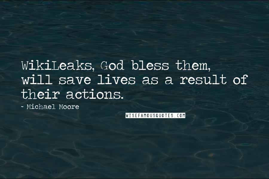 Michael Moore Quotes: WikiLeaks, God bless them, will save lives as a result of their actions.