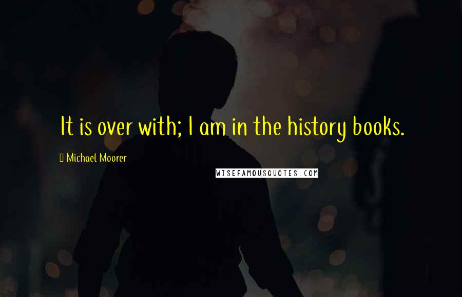 Michael Moorer Quotes: It is over with; I am in the history books.
