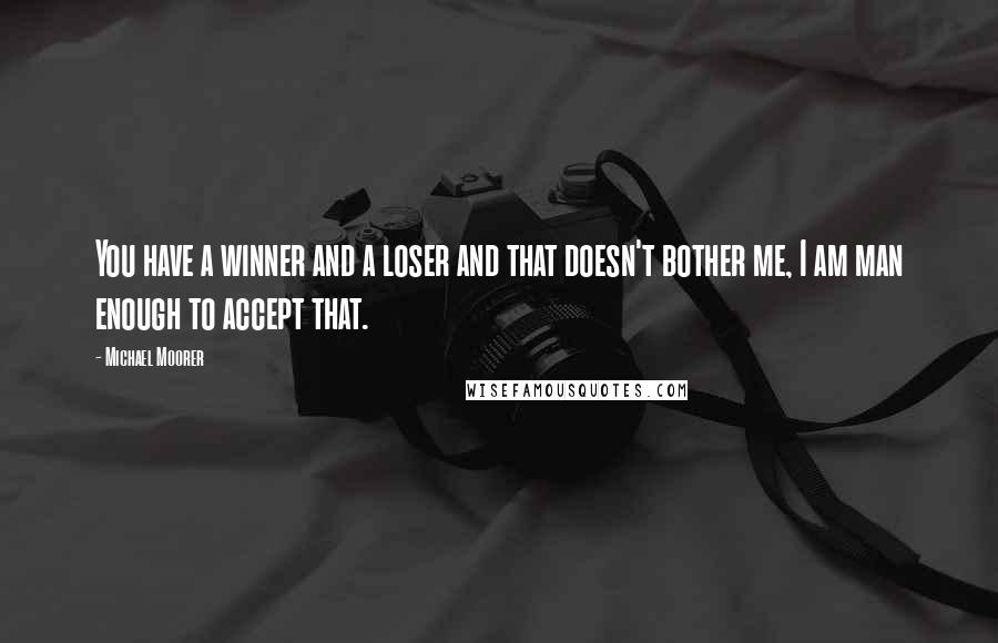 Michael Moorer Quotes: You have a winner and a loser and that doesn't bother me, I am man enough to accept that.