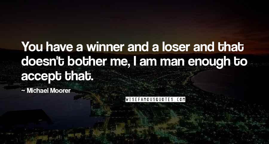 Michael Moorer Quotes: You have a winner and a loser and that doesn't bother me, I am man enough to accept that.