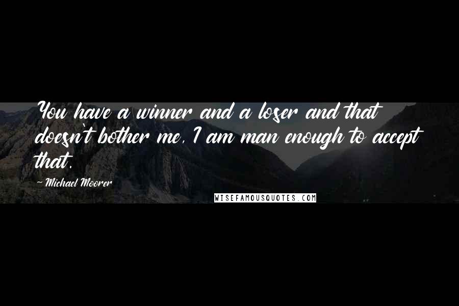 Michael Moorer Quotes: You have a winner and a loser and that doesn't bother me, I am man enough to accept that.