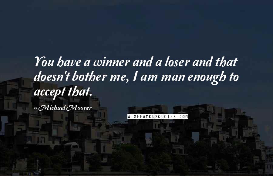 Michael Moorer Quotes: You have a winner and a loser and that doesn't bother me, I am man enough to accept that.