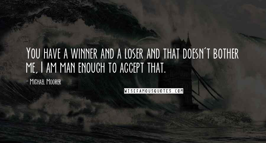 Michael Moorer Quotes: You have a winner and a loser and that doesn't bother me, I am man enough to accept that.