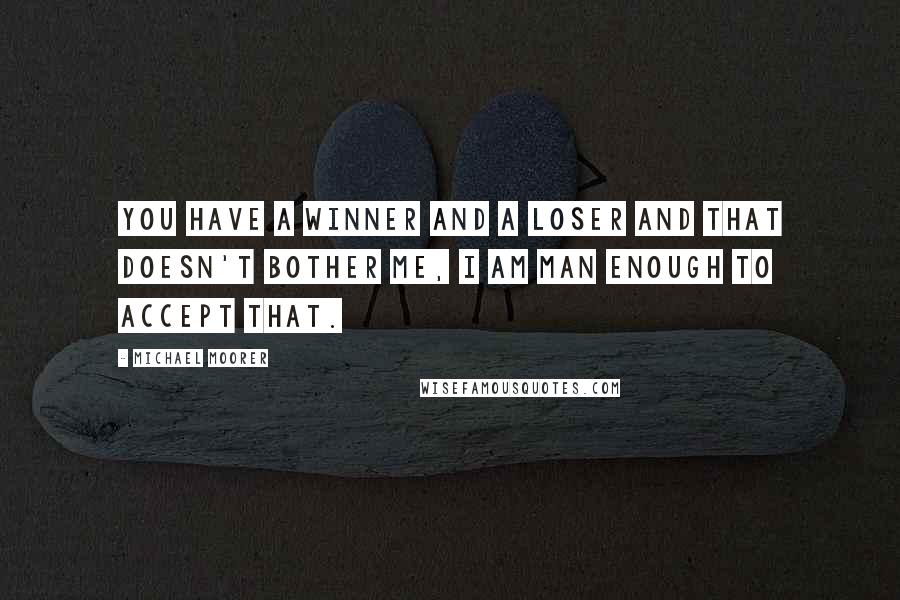 Michael Moorer Quotes: You have a winner and a loser and that doesn't bother me, I am man enough to accept that.