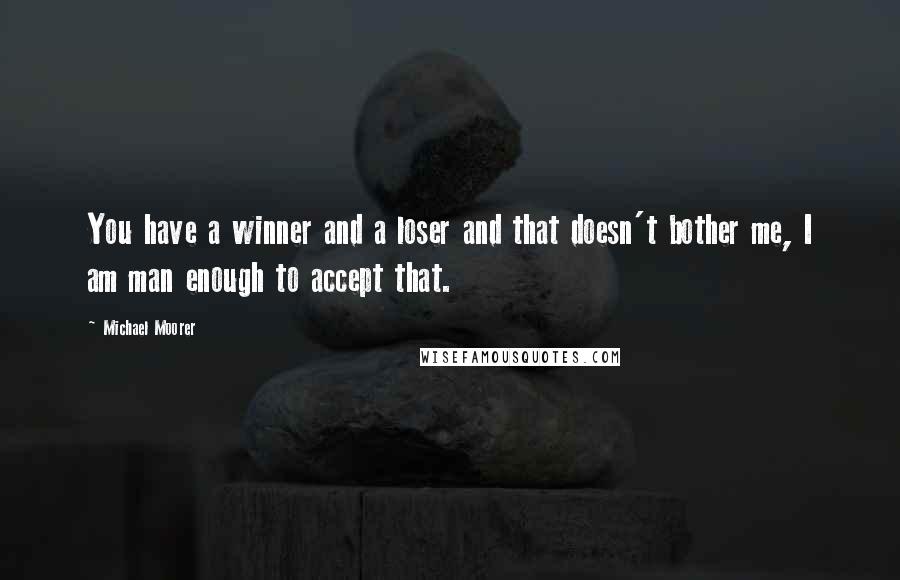 Michael Moorer Quotes: You have a winner and a loser and that doesn't bother me, I am man enough to accept that.