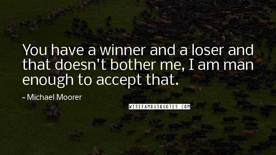 Michael Moorer Quotes: You have a winner and a loser and that doesn't bother me, I am man enough to accept that.