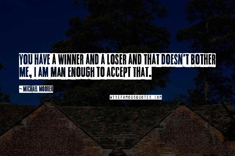 Michael Moorer Quotes: You have a winner and a loser and that doesn't bother me, I am man enough to accept that.