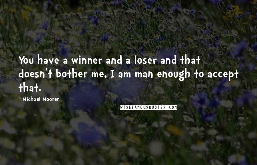 Michael Moorer Quotes: You have a winner and a loser and that doesn't bother me, I am man enough to accept that.