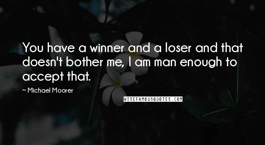 Michael Moorer Quotes: You have a winner and a loser and that doesn't bother me, I am man enough to accept that.