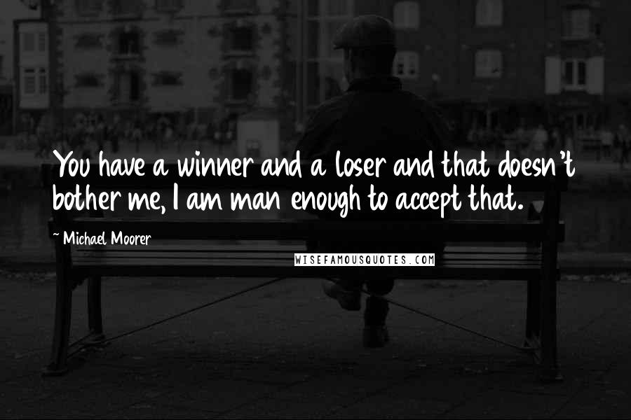 Michael Moorer Quotes: You have a winner and a loser and that doesn't bother me, I am man enough to accept that.