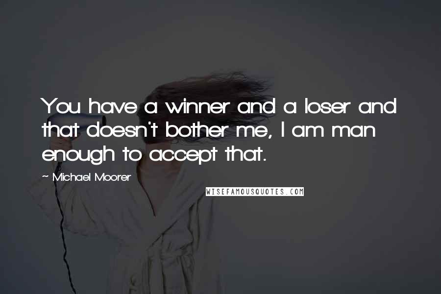 Michael Moorer Quotes: You have a winner and a loser and that doesn't bother me, I am man enough to accept that.