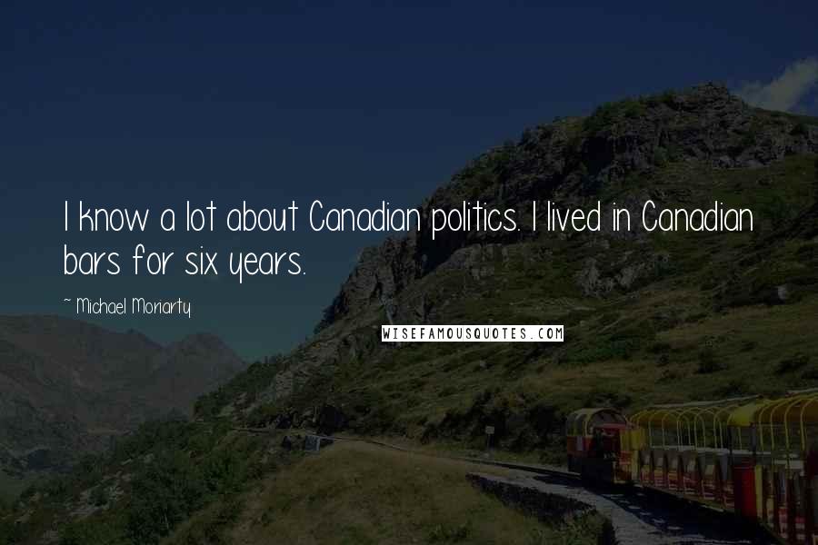 Michael Moriarty Quotes: I know a lot about Canadian politics. I lived in Canadian bars for six years.