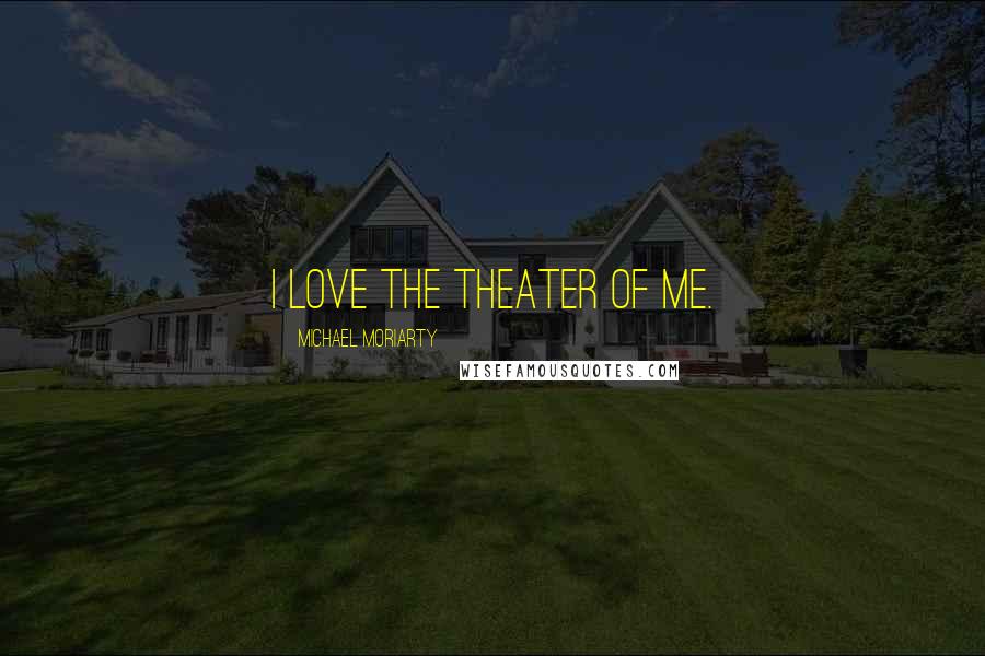 Michael Moriarty Quotes: I love the theater of me.