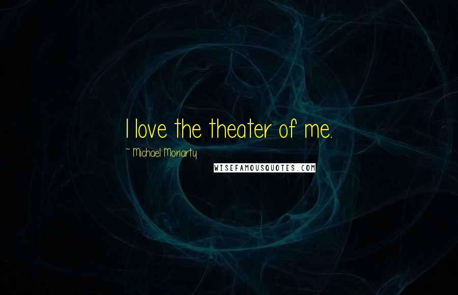 Michael Moriarty Quotes: I love the theater of me.