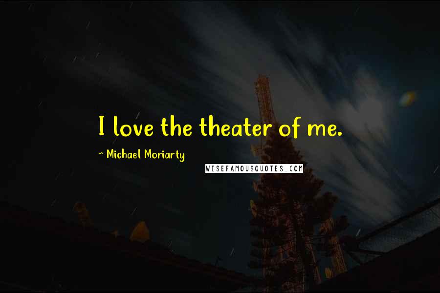 Michael Moriarty Quotes: I love the theater of me.