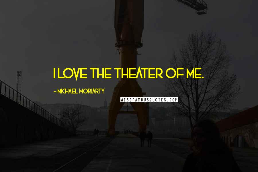 Michael Moriarty Quotes: I love the theater of me.