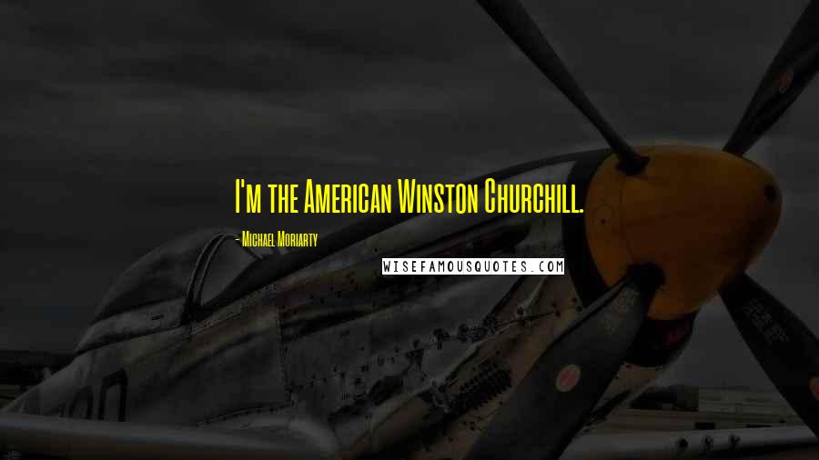 Michael Moriarty Quotes: I'm the American Winston Churchill.