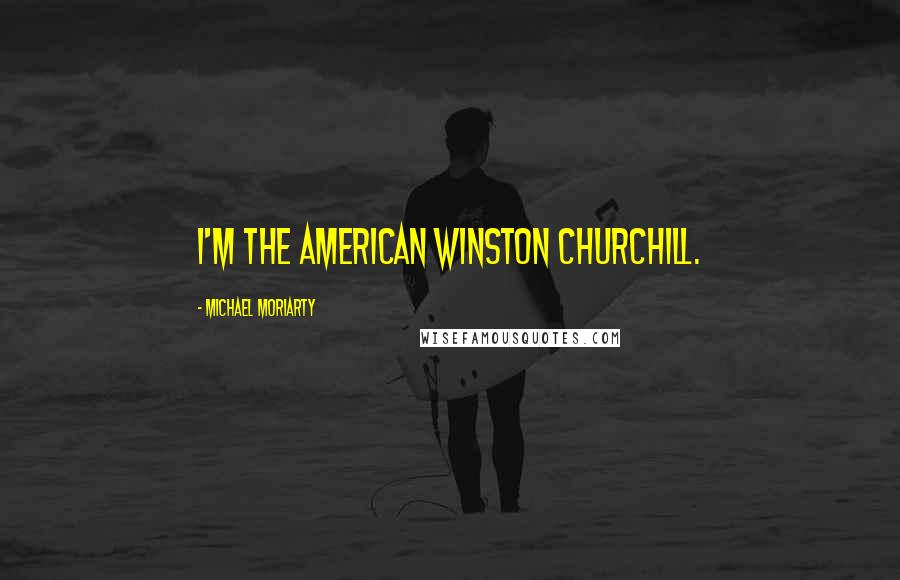 Michael Moriarty Quotes: I'm the American Winston Churchill.