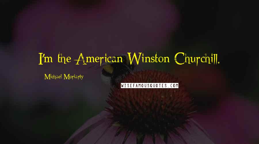 Michael Moriarty Quotes: I'm the American Winston Churchill.