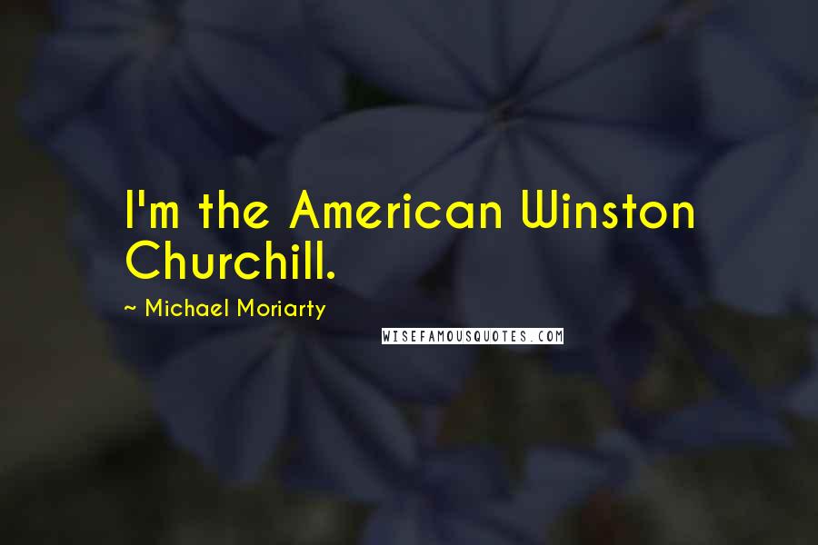 Michael Moriarty Quotes: I'm the American Winston Churchill.