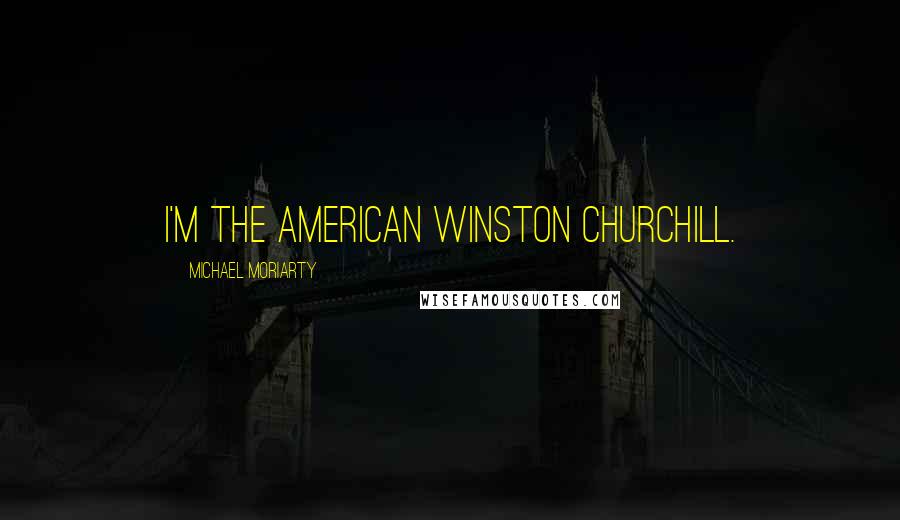 Michael Moriarty Quotes: I'm the American Winston Churchill.