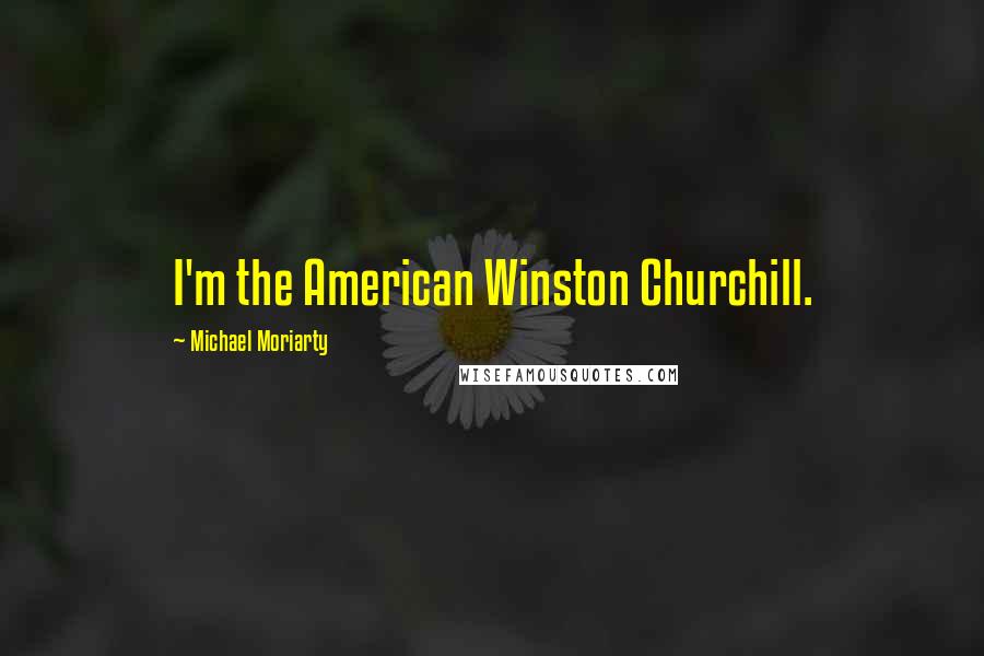 Michael Moriarty Quotes: I'm the American Winston Churchill.