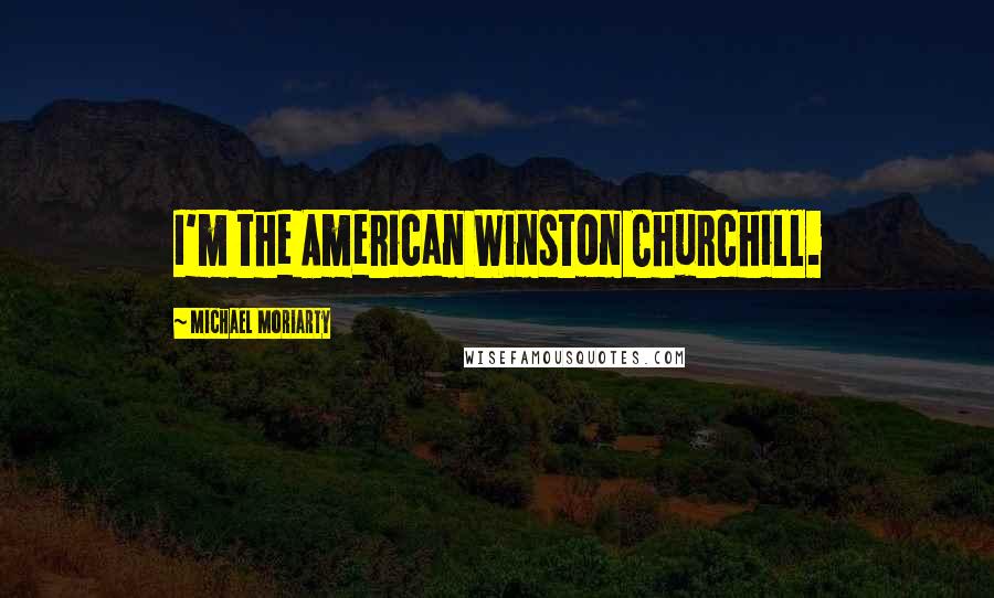 Michael Moriarty Quotes: I'm the American Winston Churchill.