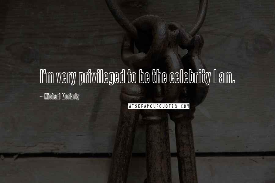 Michael Moriarty Quotes: I'm very privileged to be the celebrity I am.