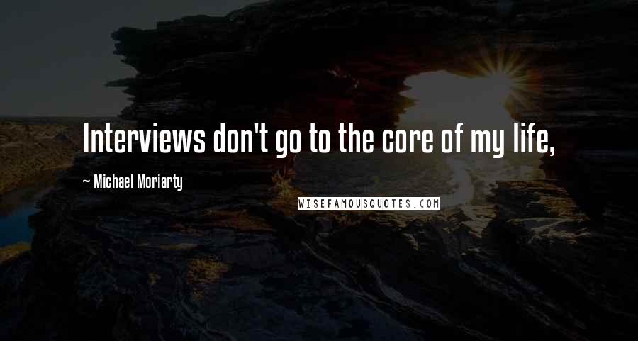 Michael Moriarty Quotes: Interviews don't go to the core of my life,