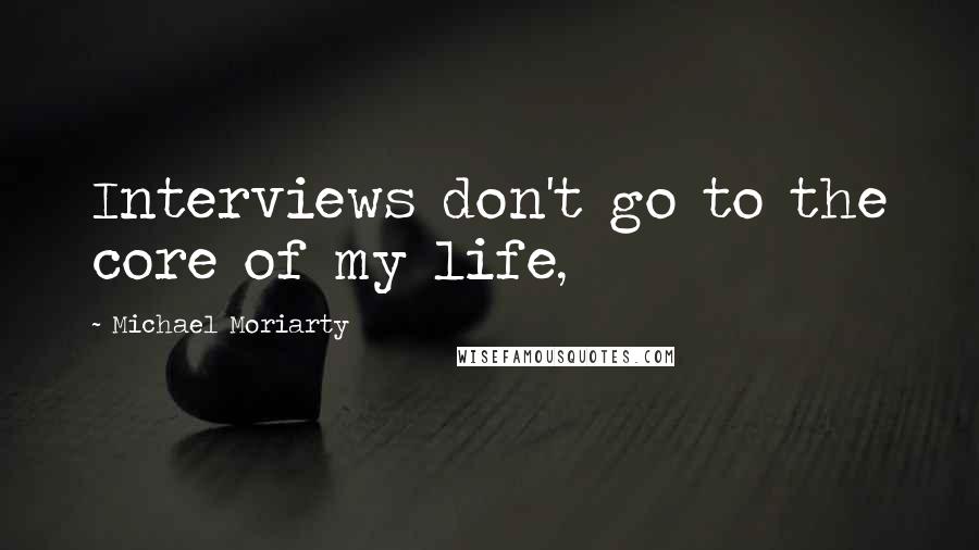 Michael Moriarty Quotes: Interviews don't go to the core of my life,