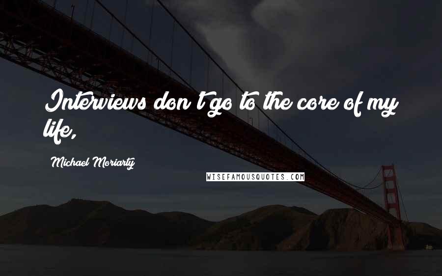 Michael Moriarty Quotes: Interviews don't go to the core of my life,