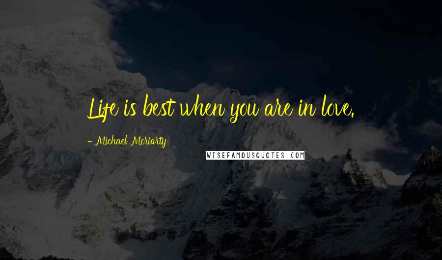 Michael Moriarty Quotes: Life is best when you are in love.