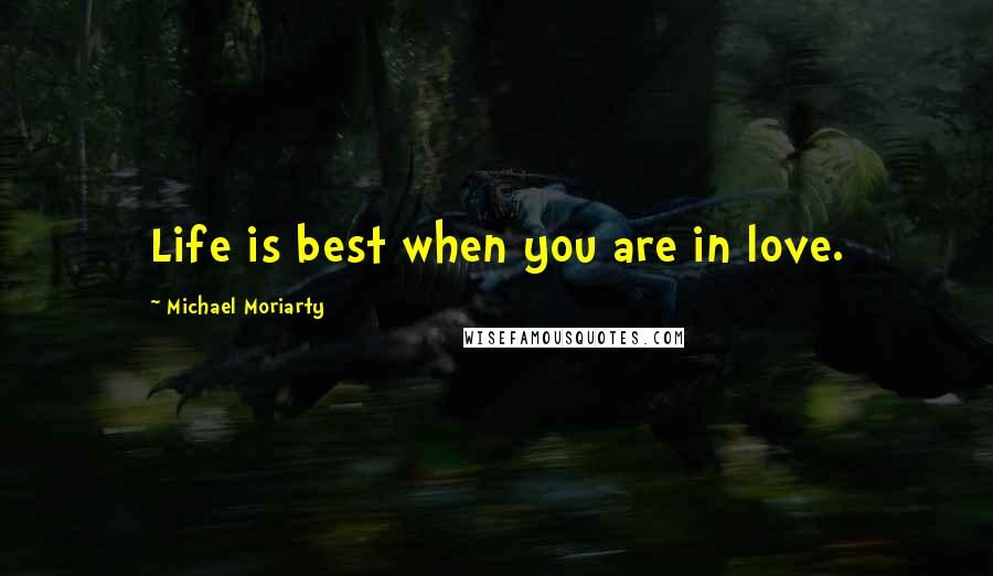 Michael Moriarty Quotes: Life is best when you are in love.