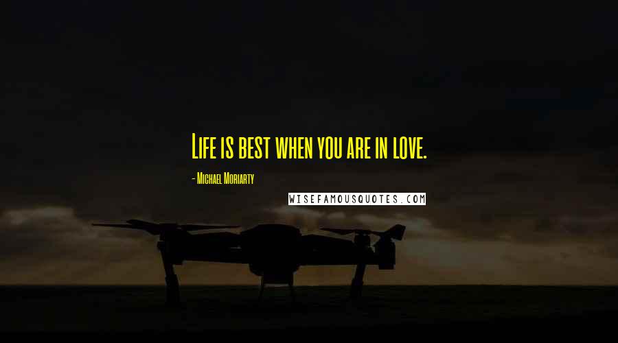 Michael Moriarty Quotes: Life is best when you are in love.