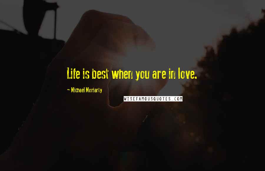 Michael Moriarty Quotes: Life is best when you are in love.