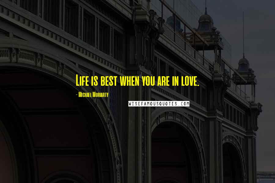 Michael Moriarty Quotes: Life is best when you are in love.