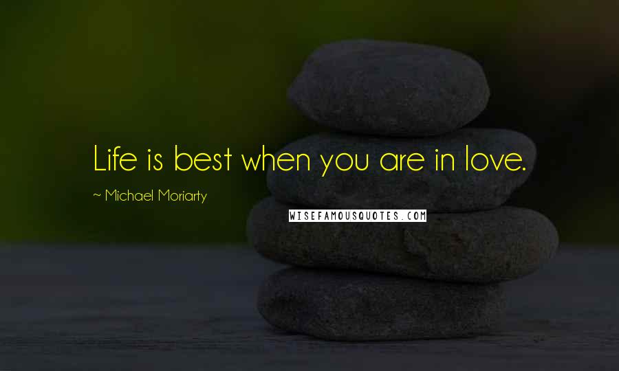 Michael Moriarty Quotes: Life is best when you are in love.