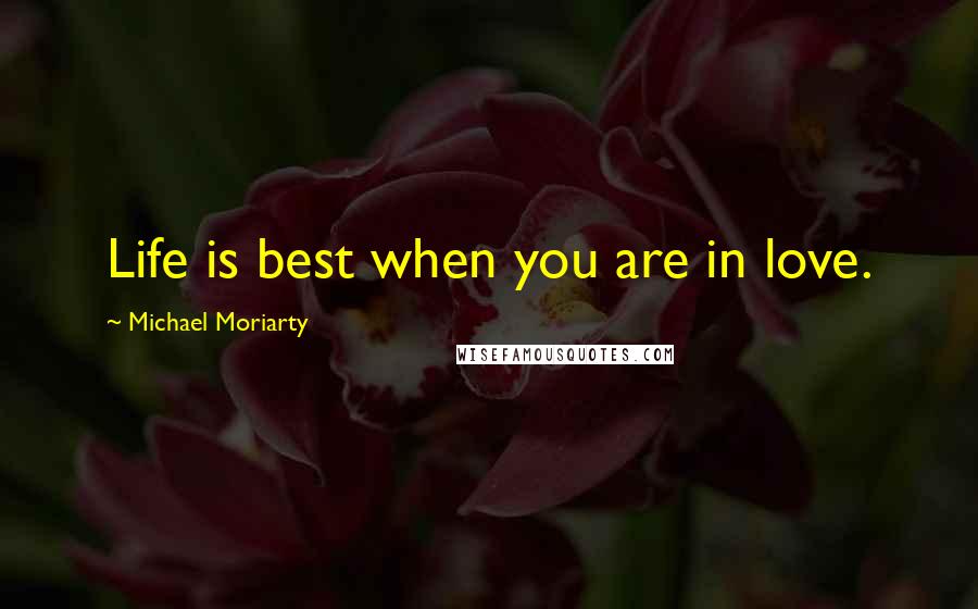 Michael Moriarty Quotes: Life is best when you are in love.