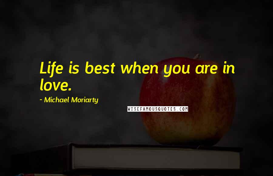 Michael Moriarty Quotes: Life is best when you are in love.