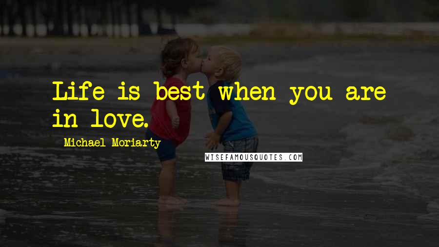 Michael Moriarty Quotes: Life is best when you are in love.