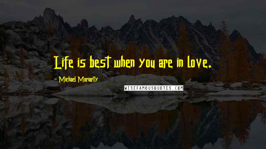 Michael Moriarty Quotes: Life is best when you are in love.