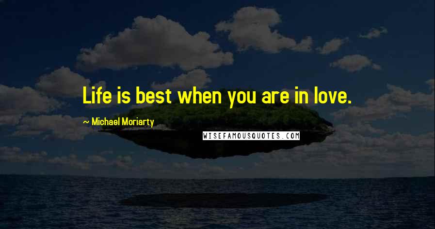Michael Moriarty Quotes: Life is best when you are in love.