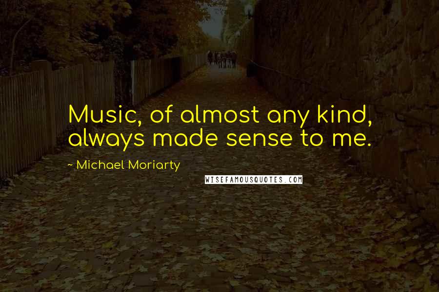 Michael Moriarty Quotes: Music, of almost any kind, always made sense to me.